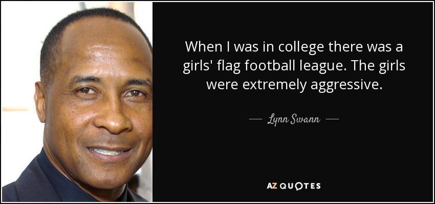 When I was in college there was a girls' flag football league. The girls were extremely aggressive. - Lynn Swann
