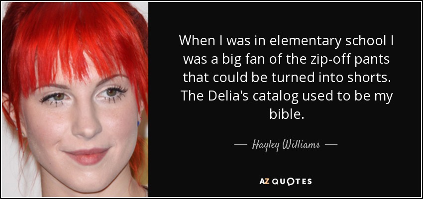 When I was in elementary school I was a big fan of the zip-off pants that could be turned into shorts. The Delia's catalog used to be my bible. - Hayley Williams