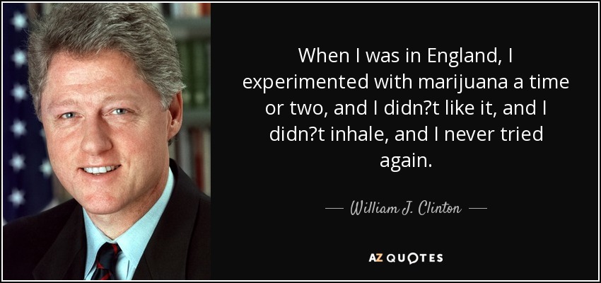 When I was in England, I experimented with marijuana a time or two, and I didnt like it, and I didnt inhale, and I never tried again. - William J. Clinton