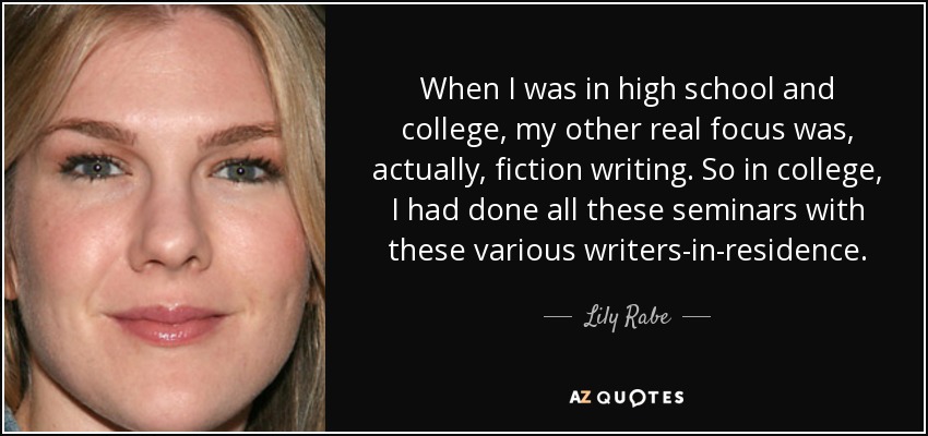 When I was in high school and college, my other real focus was, actually, fiction writing. So in college, I had done all these seminars with these various writers-in-residence. - Lily Rabe