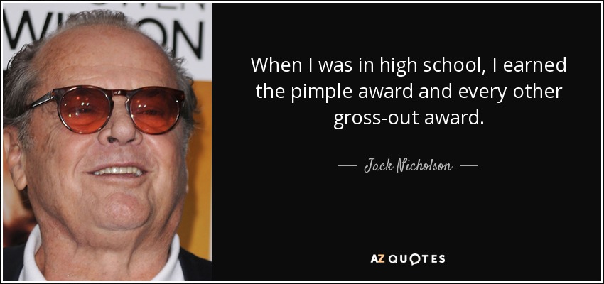 When I was in high school, I earned the pimple award and every other gross-out award. - Jack Nicholson