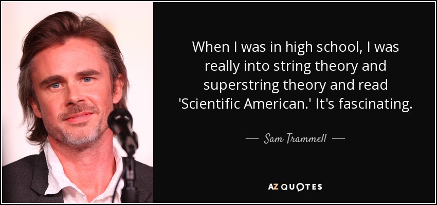 When I was in high school, I was really into string theory and superstring theory and read 'Scientific American.' It's fascinating. - Sam Trammell
