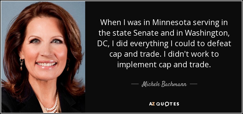 When I was in Minnesota serving in the state Senate and in Washington, DC, I did everything I could to defeat cap and trade. I didn't work to implement cap and trade. - Michele Bachmann