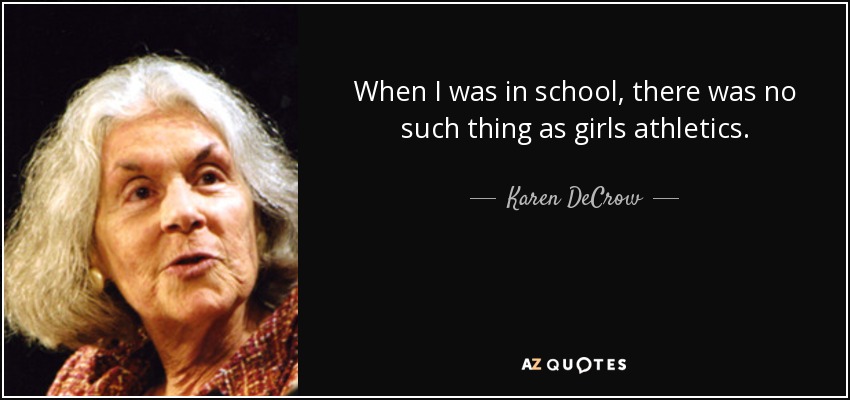 When I was in school, there was no such thing as girls athletics. - Karen DeCrow