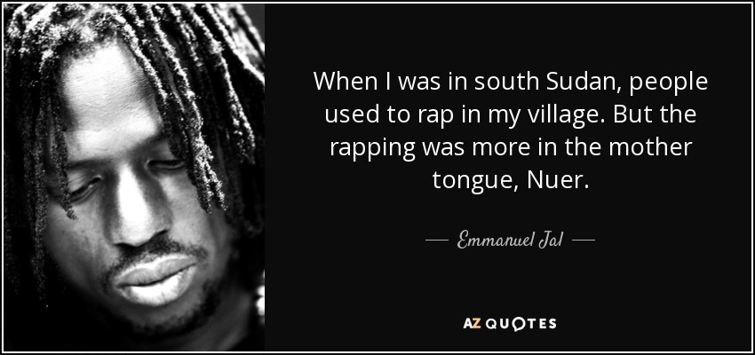 When I was in south Sudan, people used to rap in my village. But the rapping was more in the mother tongue, Nuer. - Emmanuel Jal