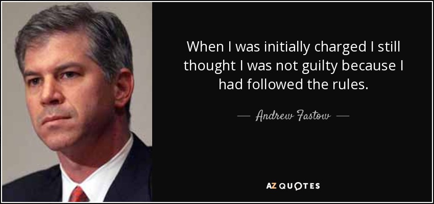 When I was initially charged I still thought I was not guilty because I had followed the rules. - Andrew Fastow
