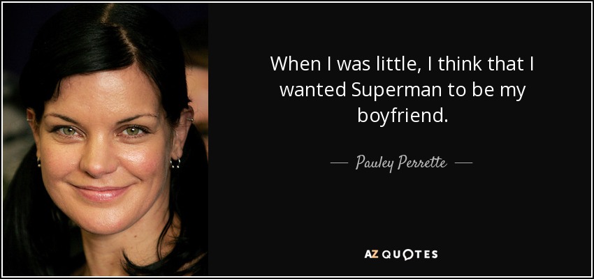 When I was little, I think that I wanted Superman to be my boyfriend. - Pauley Perrette