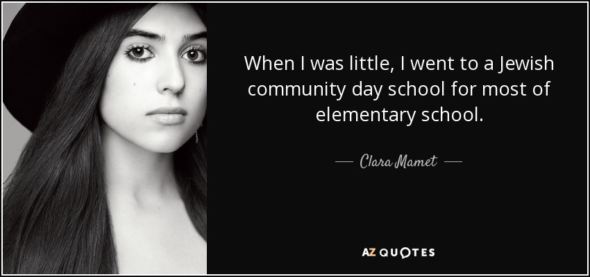 When I was little, I went to a Jewish community day school for most of elementary school. - Clara Mamet