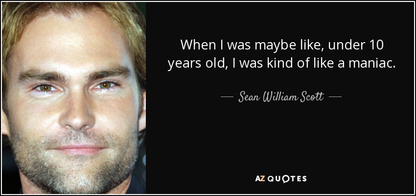 When I was maybe like, under 10 years old, I was kind of like a maniac. - Sean William Scott