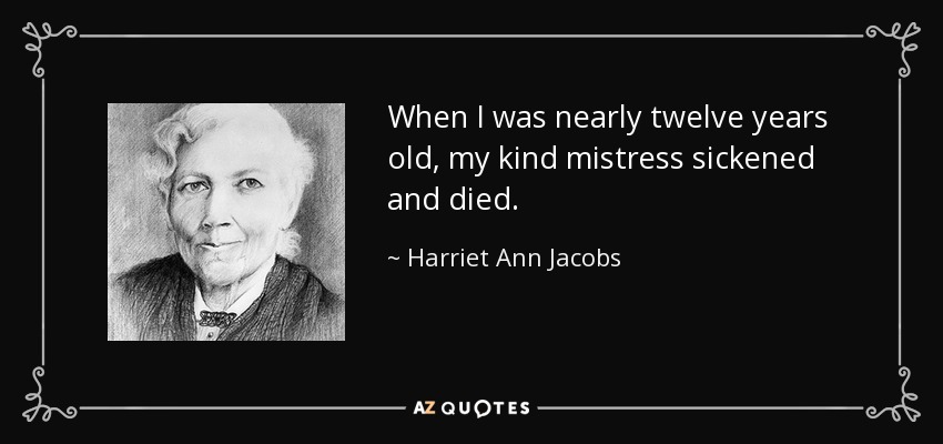 When I was nearly twelve years old, my kind mistress sickened and died. - Harriet Ann Jacobs