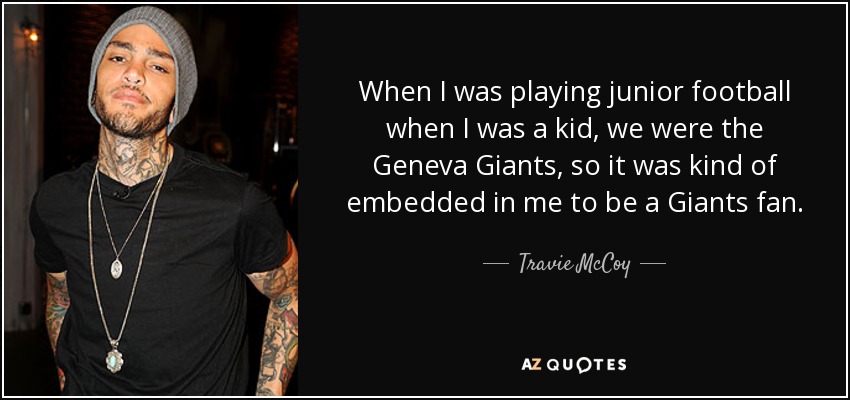 When I was playing junior football when I was a kid, we were the Geneva Giants, so it was kind of embedded in me to be a Giants fan. - Travie McCoy