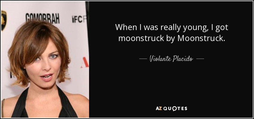 When I was really young, I got moonstruck by Moonstruck. - Violante Placido