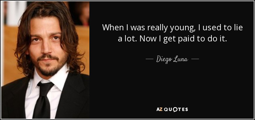 When I was really young, I used to lie a lot. Now I get paid to do it. - Diego Luna
