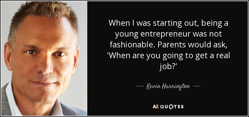When I was starting out, being a young entrepreneur was not fashionable. Parents would ask, 'When are you going to get a real job?' - Kevin Harrington