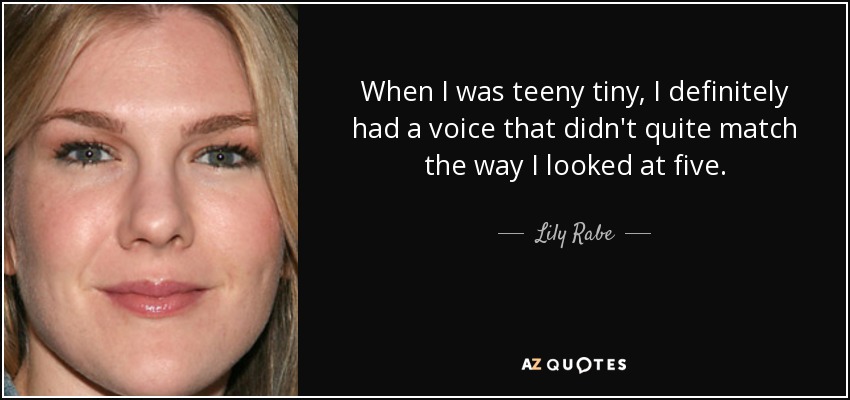 When I was teeny tiny, I definitely had a voice that didn't quite match the way I looked at five. - Lily Rabe