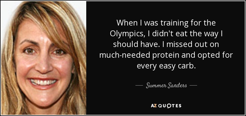 When I was training for the Olympics, I didn't eat the way I should have. I missed out on much-needed protein and opted for every easy carb. - Summer Sanders