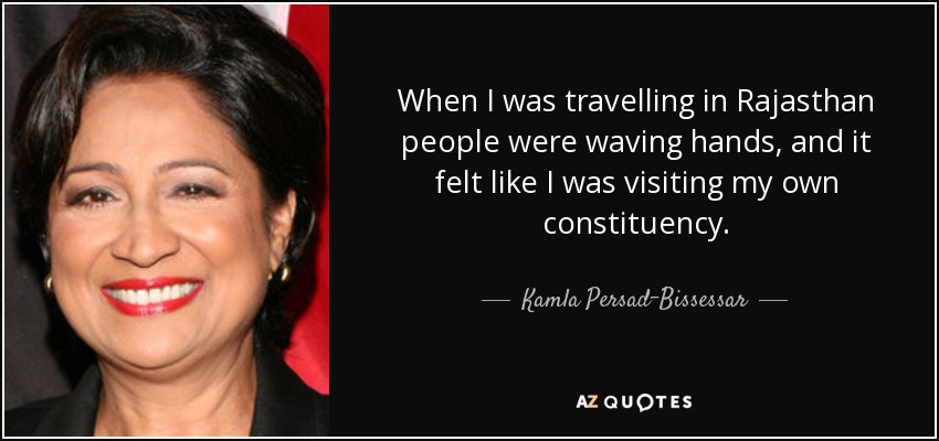 When I was travelling in Rajasthan people were waving hands, and it felt like I was visiting my own constituency. - Kamla Persad-Bissessar