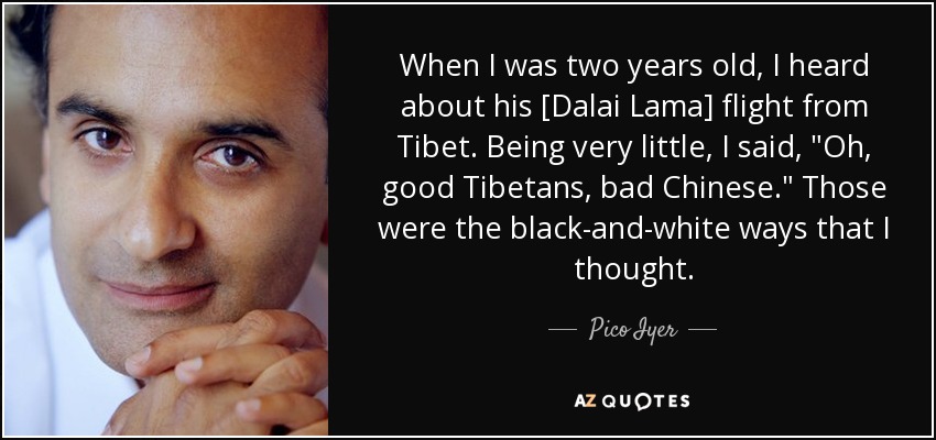 When I was two years old, I heard about his [Dalai Lama] flight from Tibet. Being very little, I said, 
