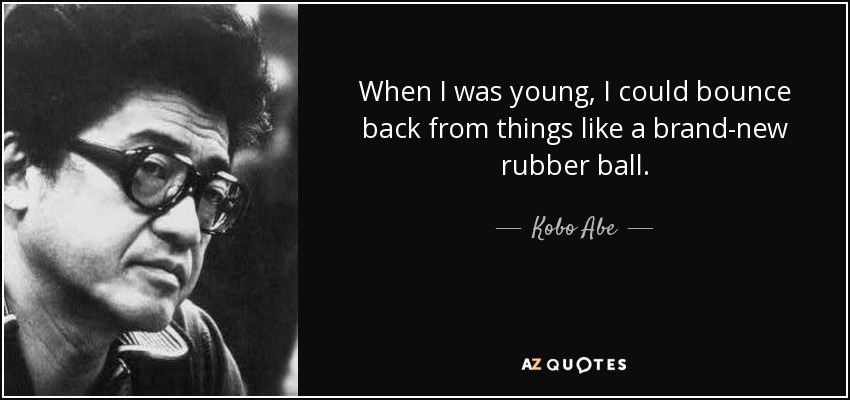 When I was young, I could bounce back from things like a brand-new rubber ball. - Kobo Abe