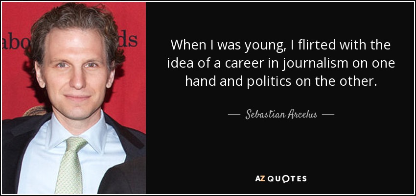 When I was young, I flirted with the idea of a career in journalism on one hand and politics on the other. - Sebastian Arcelus