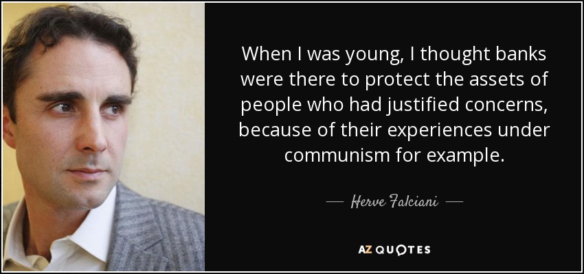 When I was young, I thought banks were there to protect the assets of people who had justified concerns, because of their experiences under communism for example. - Herve Falciani