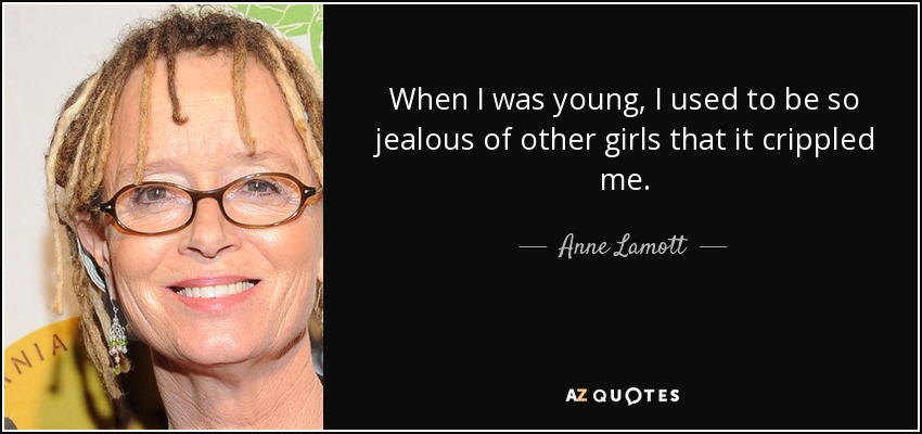 When I was young, I used to be so jealous of other girls that it crippled me. - Anne Lamott