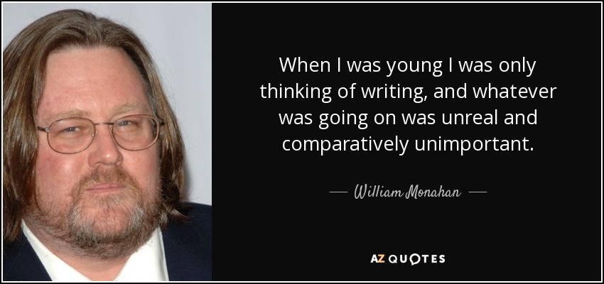 When I was young I was only thinking of writing, and whatever was going on was unreal and comparatively unimportant. - William Monahan