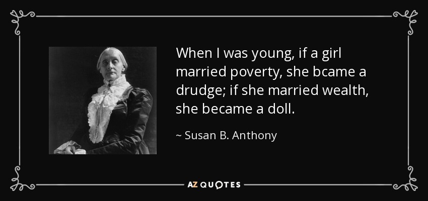 When I was young, if a girl married poverty, she bcame a drudge; if she married wealth, she became a doll. - Susan B. Anthony