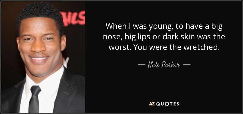 When I was young, to have a big nose, big lips or dark skin was the worst. You were the wretched. - Nate Parker