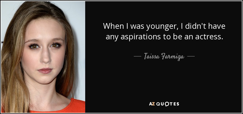 When I was younger, I didn't have any aspirations to be an actress. - Taissa Farmiga