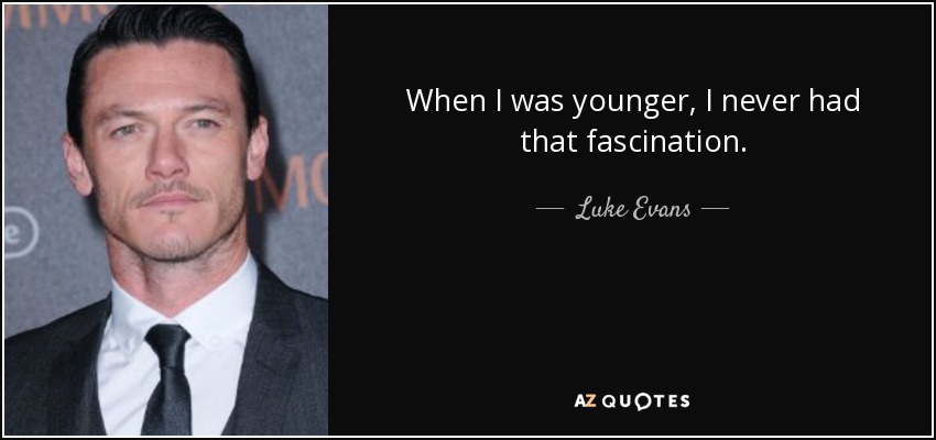 When I was younger, I never had that fascination. - Luke Evans
