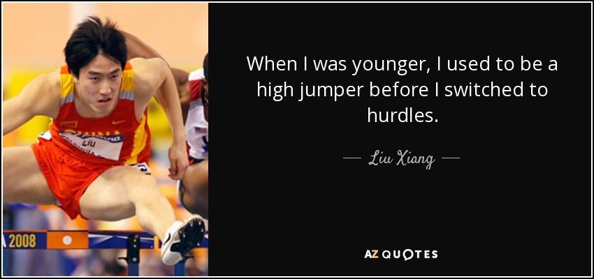 When I was younger, I used to be a high jumper before I switched to hurdles. - Liu Xiang