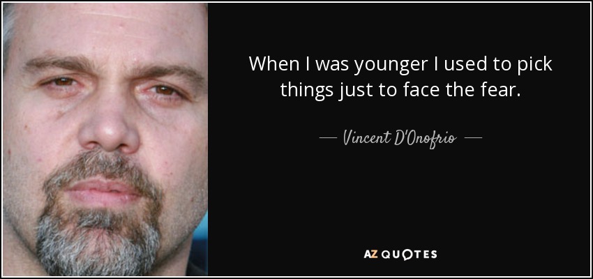 When I was younger I used to pick things just to face the fear. - Vincent D'Onofrio