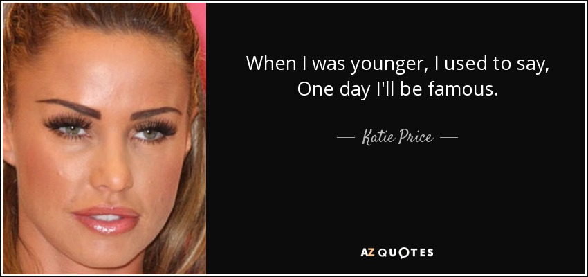 When I was younger, I used to say, One day I'll be famous. - Katie Price