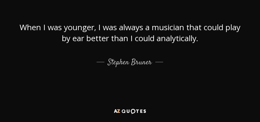 When I was younger, I was always a musician that could play by ear better than I could analytically. - Stephen Bruner