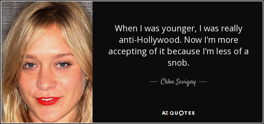 When I was younger, I was really anti-Hollywood. Now I'm more accepting of it because I'm less of a snob. - Chloe Sevigny