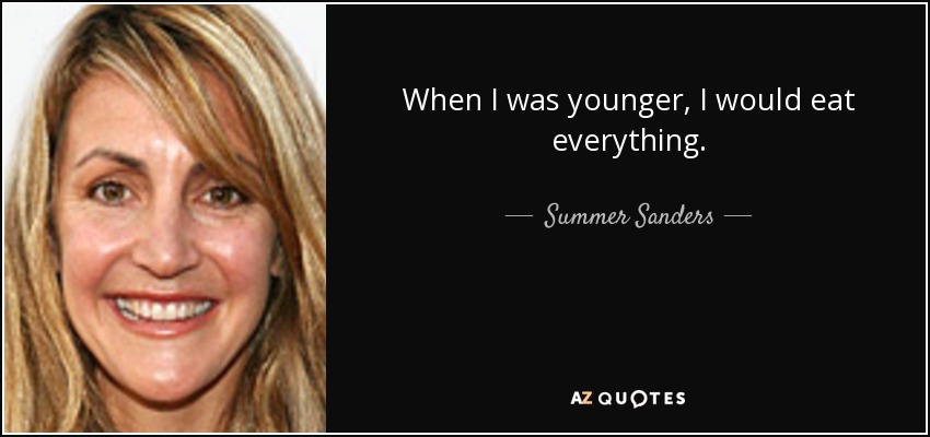 When I was younger, I would eat everything. - Summer Sanders