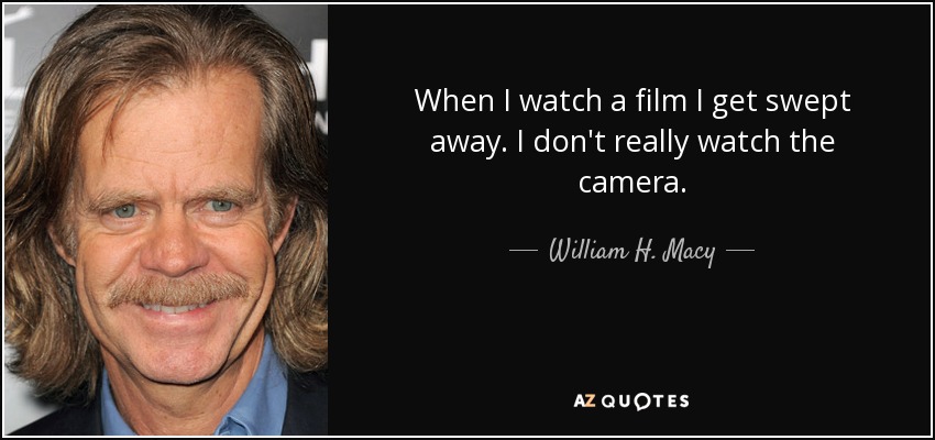 When I watch a film I get swept away. I don't really watch the camera. - William H. Macy