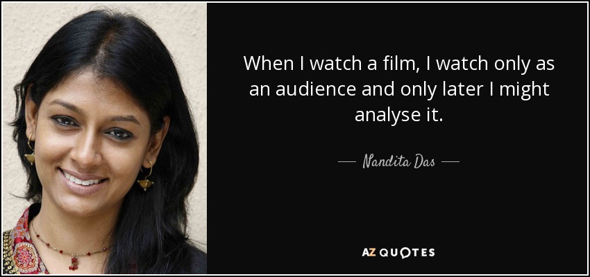 When I watch a film, I watch only as an audience and only later I might analyse it. - Nandita Das