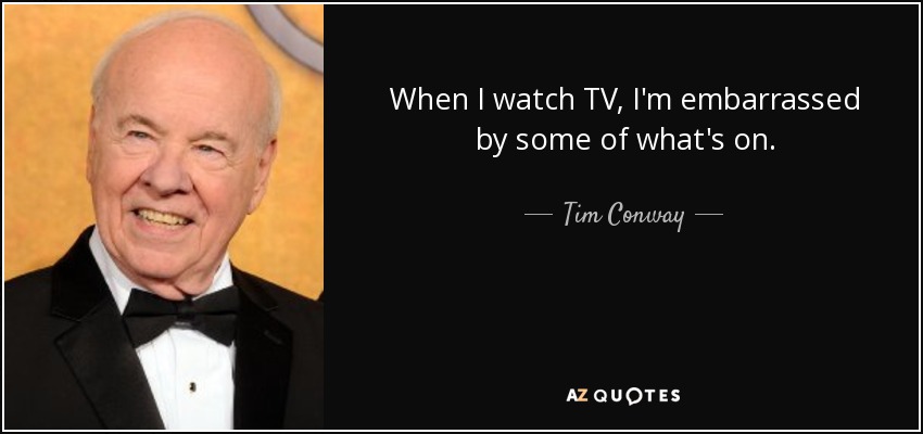 When I watch TV, I'm embarrassed by some of what's on. - Tim Conway
