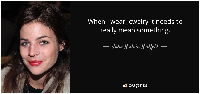 When I wear jewelry it needs to really mean something. - Julia Restoin Roitfeld