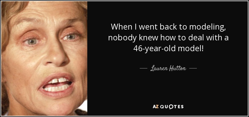When I went back to modeling, nobody knew how to deal with a 46-year-old model! - Lauren Hutton