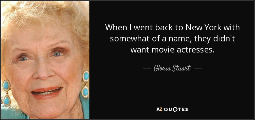 When I went back to New York with somewhat of a name, they didn't want movie actresses. - Gloria Stuart