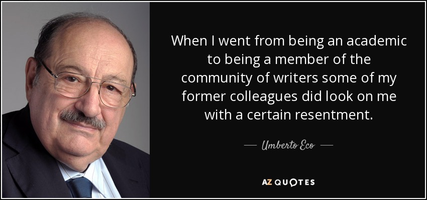 When I went from being an academic to being a member of the community of writers some of my former colleagues did look on me with a certain resentment. - Umberto Eco