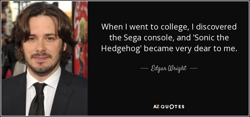 When I went to college, I discovered the Sega console, and 'Sonic the Hedgehog' became very dear to me. - Edgar Wright