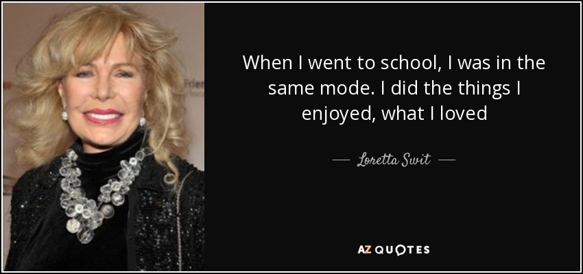 When I went to school, I was in the same mode. I did the things I enjoyed, what I loved - Loretta Swit