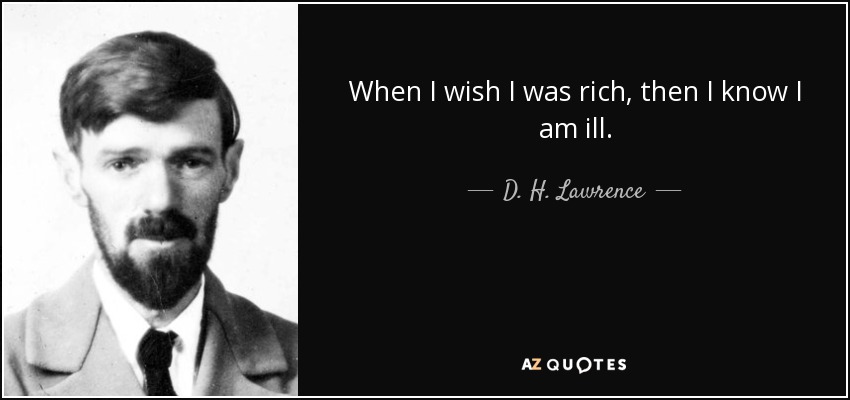 When I wish I was rich, then I know I am ill. - D. H. Lawrence