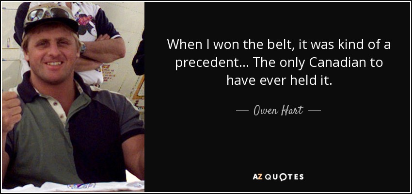 When I won the belt, it was kind of a precedent... The only Canadian to have ever held it. - Owen Hart