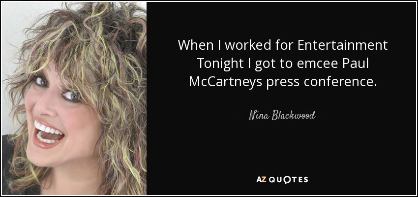 When I worked for Entertainment Tonight I got to emcee Paul McCartneys press conference. - Nina Blackwood