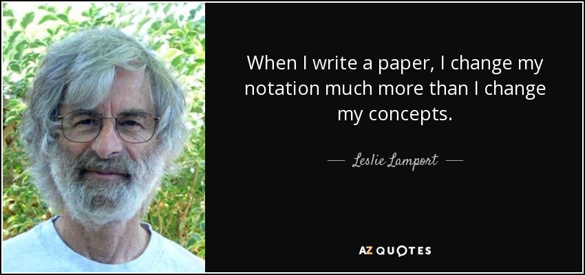 When I write a paper, I change my notation much more than I change my concepts. - Leslie Lamport